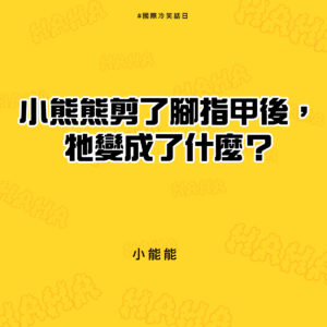 國際冷笑話日，小熊熊剪了腳指甲後牠變成了什麼? 小能能