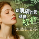 年輕女性閉眼享受自然氛圍，背景點綴綠植與蕨類葉片，搭配文字「給肌膚的愛就像綠植，無聲卻滋養」，傳達純淨、溫和、自然養膚的保養概念，強調無添加與敏感肌友善的保養理念。