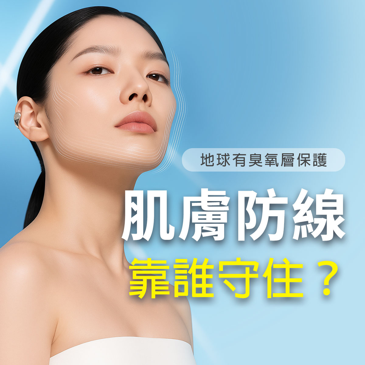 女性模特兒膚質光滑透亮，背景呈現藍色漸層與光線效果，畫面文字「地球有臭氧層保護，肌膚防線靠誰守住？」呼應保養與防護主題，傳達肌膚屏障重要性與抗外界傷害的概念，強調醫學級保養對敏弱肌的守護力。