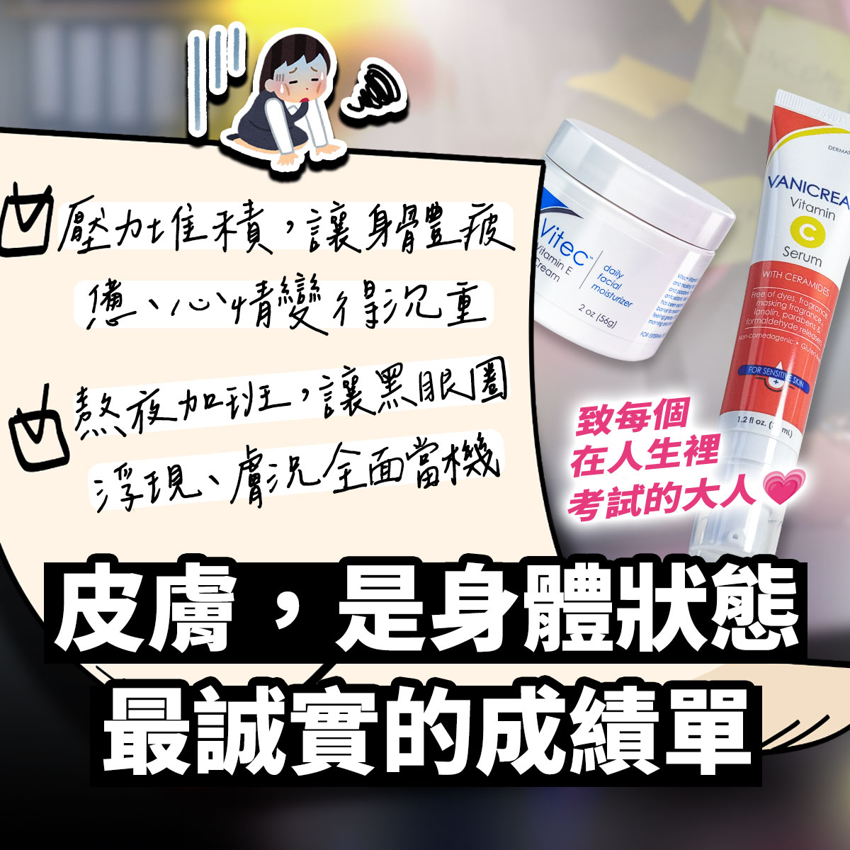 以壓力與作息為主題的示意圖,左側為手寫風便條紙內容,描繪壓力大、加班、睡眠不足等生活情境;上方有疲累上班族插圖。右側放上 Vanicream 薇霓肌本維他命C白精華與 Vitec Daily Facial Moisturizer 的產品照,象徵日常保養支持。下方文字強調『皮膚是身體狀態的成績單』,整體畫面呈現生活壓力與肌膚狀態的連結概念。