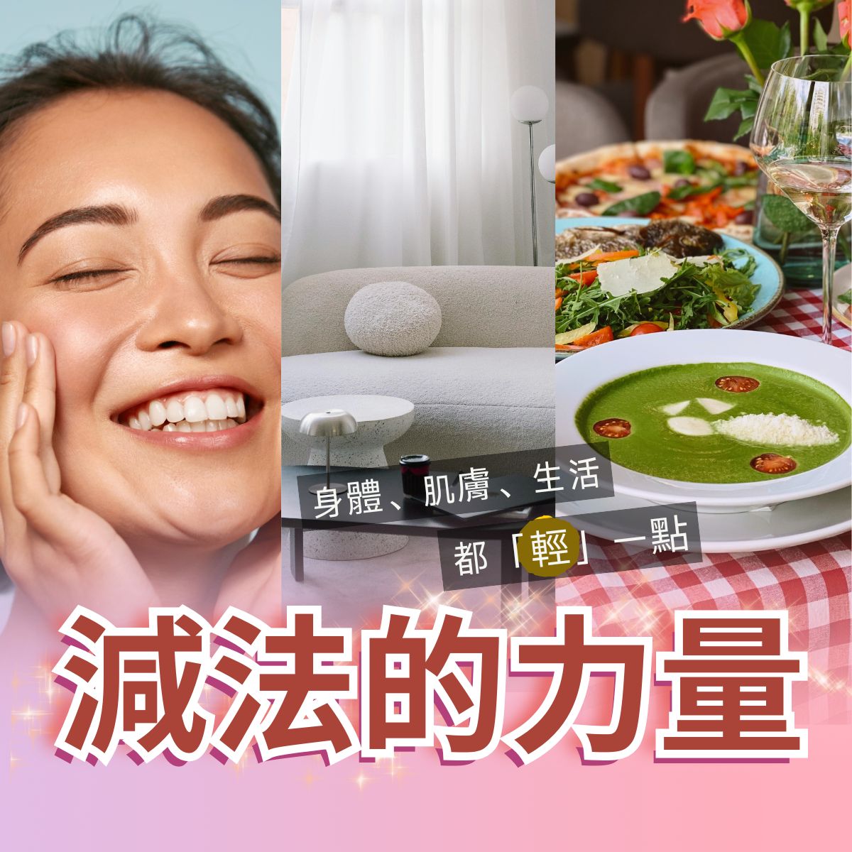 呈現減法生活概念的三格視覺：左側為女性觸臉微笑的清新肌膚近照，中間是極簡風白色沙發與柔和採光的居家空間，右側為健康清爽的綠色濃湯與新鮮沙拉餐桌。下方搭配『身體、肌膚、生活都輕一點』與『減法的力量』字樣，象徵低刺激保養與簡化生活的理念。