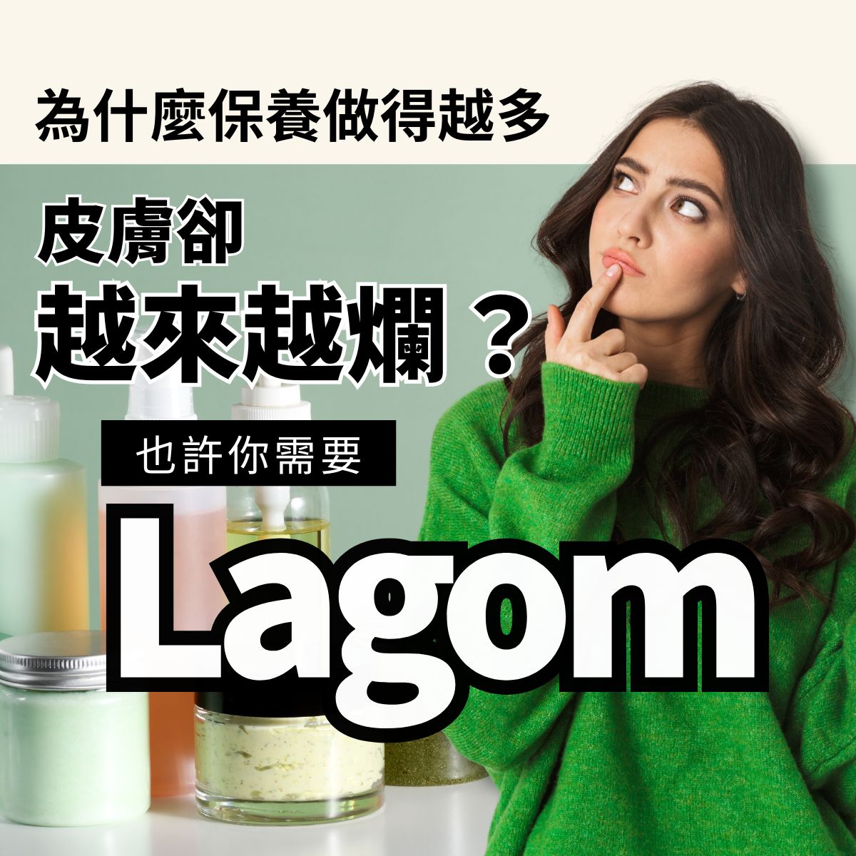 為什麼保養做得越多皮膚卻越來越爛？也許你需要 Lagom 保養哲學。畫面包含一名面露困惑的女性思考著保養瓶罐，提倡適度保養與簡約護膚精神。