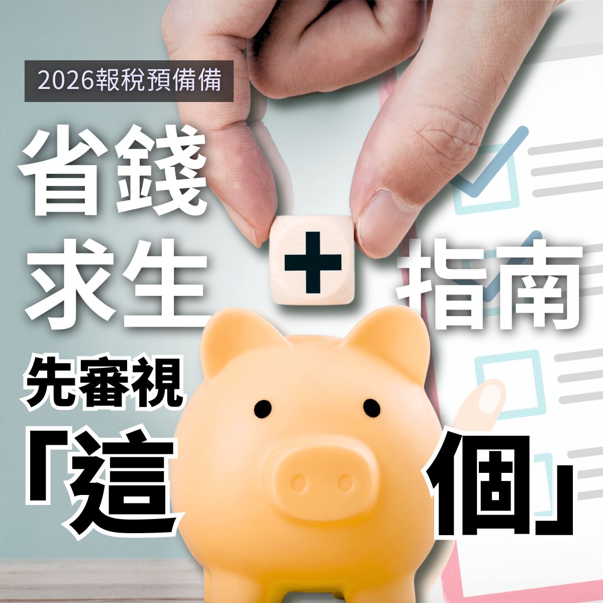 2026 報稅預備備：省錢求生指南，先審視「這個」。畫面展示一隻手正將寫有「+」號的方塊放入撲滿，背景結合報稅清單與可愛豬豬小豬撲滿，探討如何在稅季智慧消費與理財。