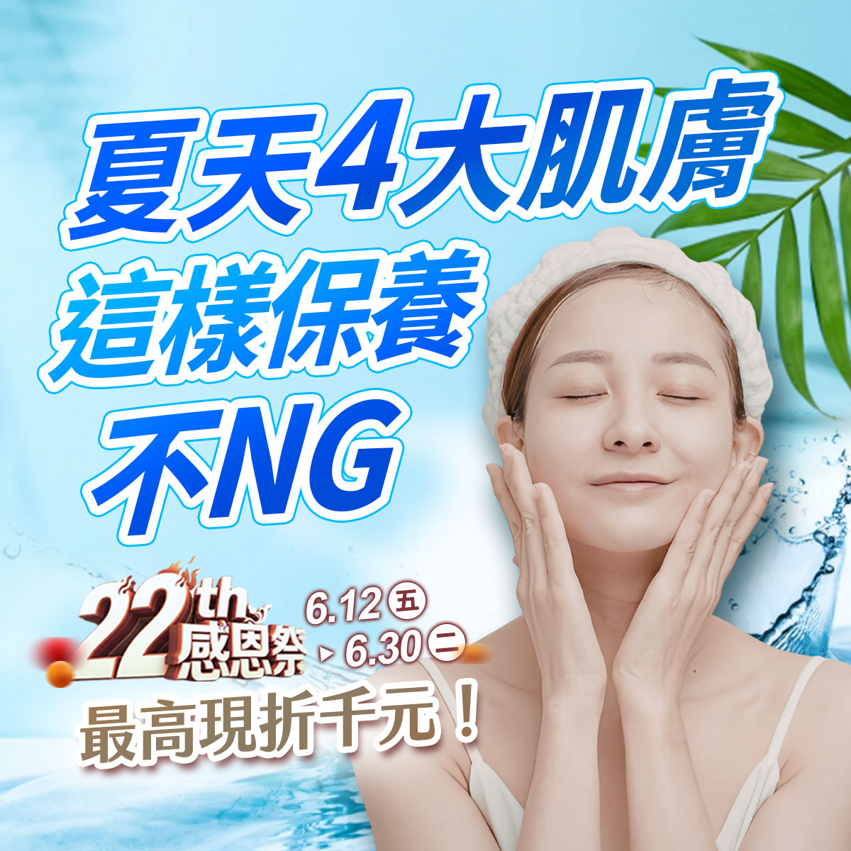 夏天4大肌膚這樣保養不NG！淺藍色水感背景右側為一名戴髮帶、閉眼雙手托腮保養的清爽女性。左下方為22th感恩祭標誌、活動時間6.12-6.30，並標註最高現折千元促銷文字，右上角點綴綠色植物葉片。
