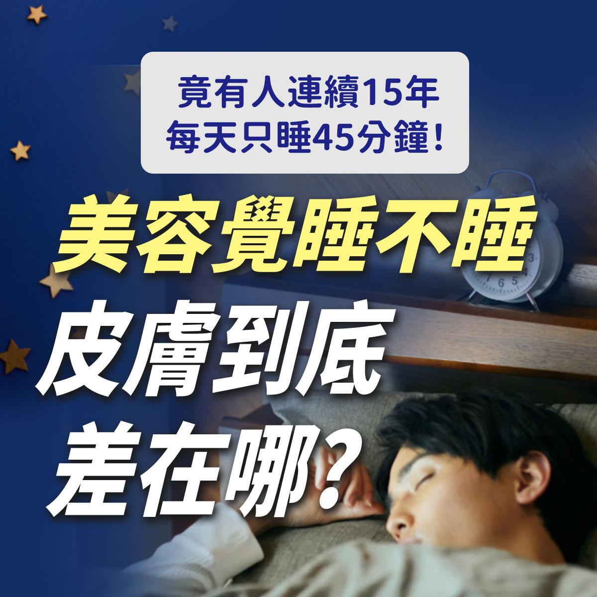 美容覺睡眠肌膚修護衛教圖。右下方為一名男子在床上熟睡,床頭放有鬧鐘,深藍夜空背景點綴星星。畫面印有竟有人連續15年每天只睡45分鐘、美容覺睡不睡皮膚到底差在哪等睡眠保養文案。