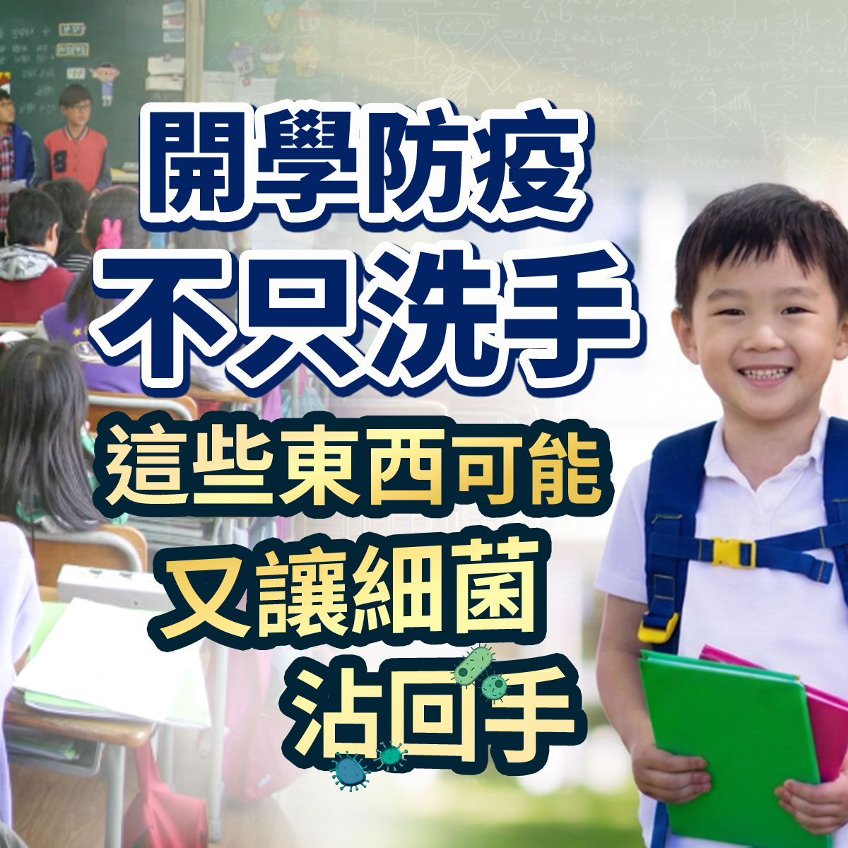 開學防疫衛教圖。右側為背著書包手拿文件夾的微笑小男孩,背景為上課中的國小教室。畫面印有開學防疫不只洗手,這些東西可能又讓細菌沾回手等學童校園清潔衛教文案。