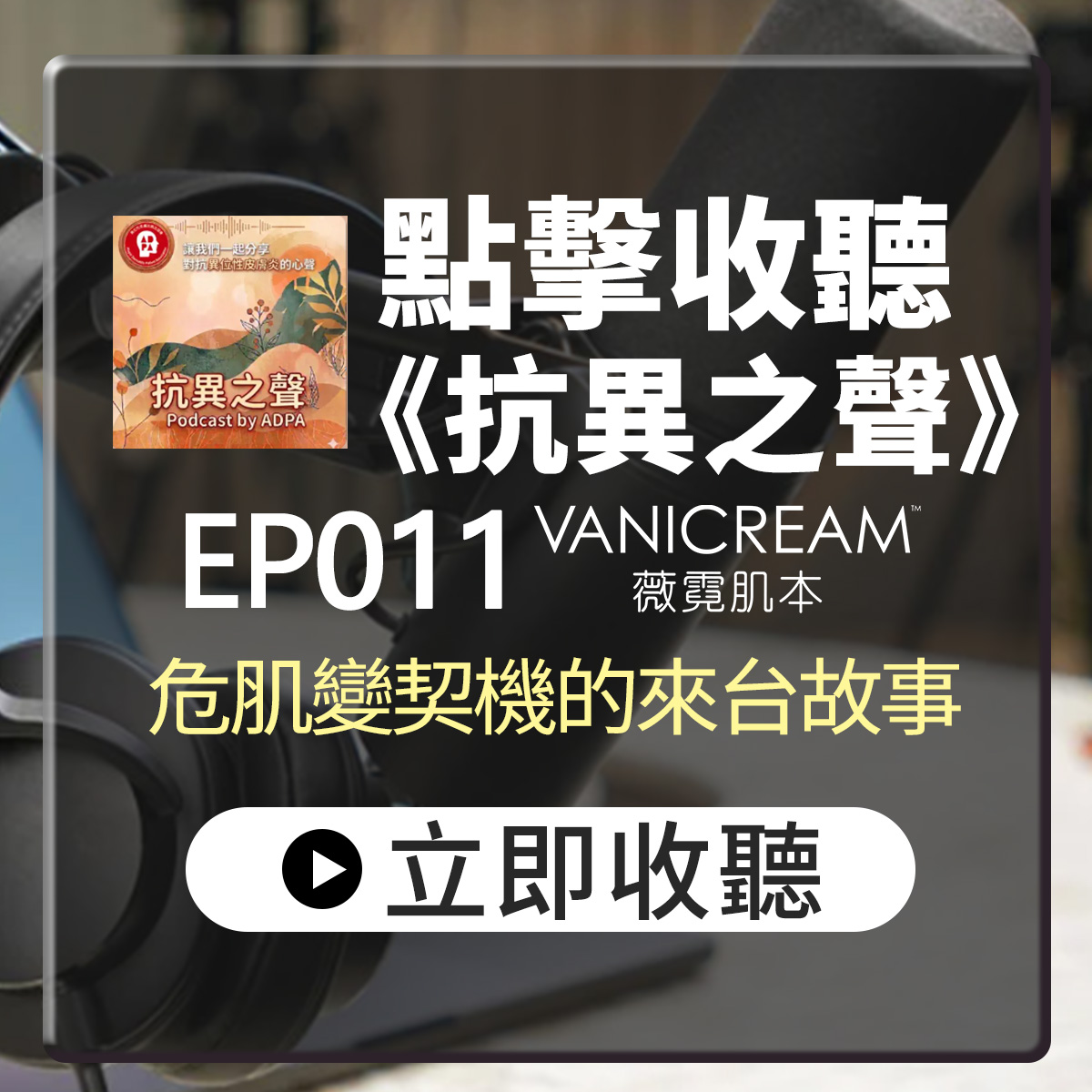 抗異之聲Podcast專訪圖。錄音室耳機與麥克風背景,左上為節目封面。印有點擊收聽《抗異之聲》EP011 VANICREAM薇霓肌本危肌變契機的來台故事與立即收聽按鈕。