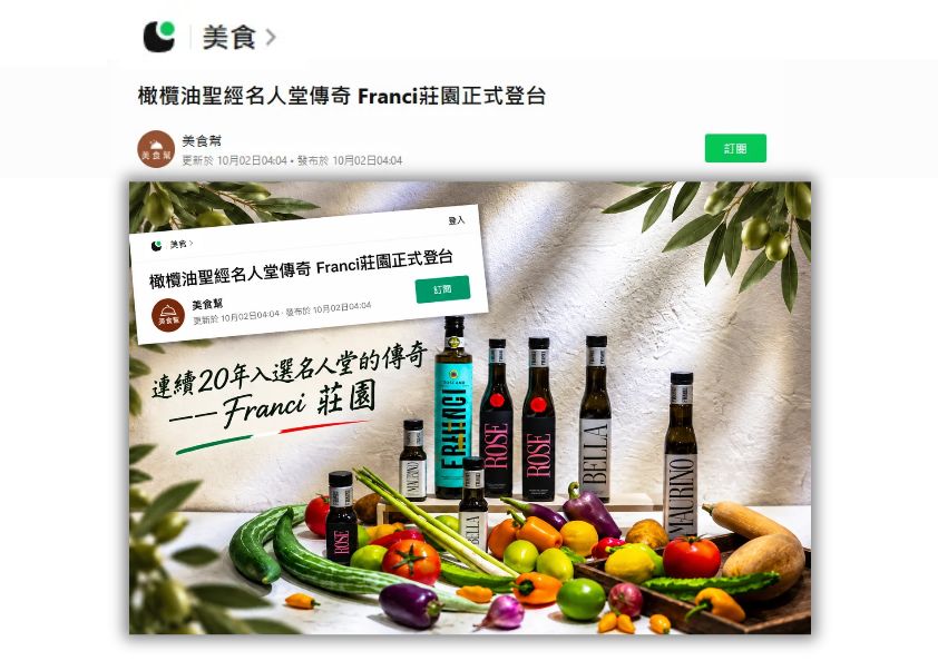 《美食幫》報導連續20年入選名人堂傳奇Franci莊園正式登台。陳列TOSCANO、ROSE、BELLA與MAURINO特級初榨橄欖油,搭配彩椒蔬果與橄欖枝葉,展現頂級莊園油引進盛況。