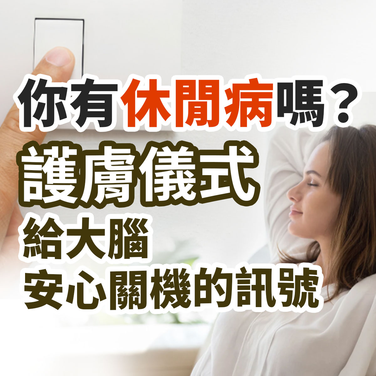 休閒病放鬆護膚衛教圖。左上手指按壓關燈開關,右側女性閉眼放鬆靠著,搭配標題「你有休閒病嗎?護膚儀式給大腦安心關機的訊號」,宣導透過睡前護膚儀式舒緩壓力幫助大腦關機放鬆。